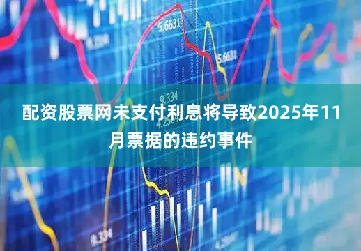 配资股票网未支付利息将导致2025年11月票据的违约事件
