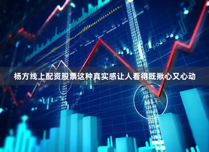 杨方线上配资股票这种真实感让人看得既揪心又心动