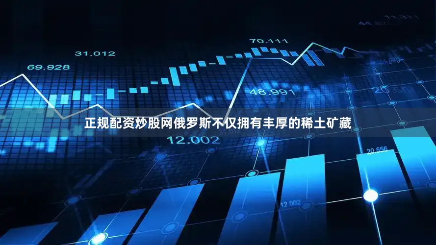 正规配资炒股网俄罗斯不仅拥有丰厚的稀土矿藏