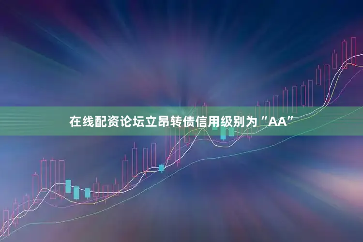 在线配资论坛立昂转债信用级别为“AA”