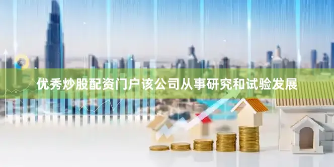 优秀炒股配资门户该公司从事研究和试验发展