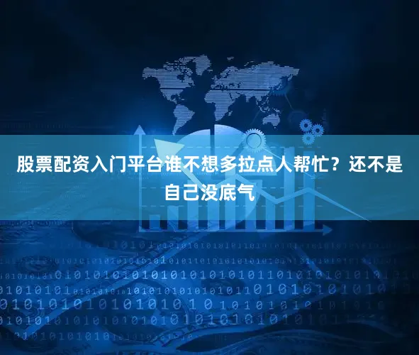 股票配资入门平台谁不想多拉点人帮忙？还不是自己没底气