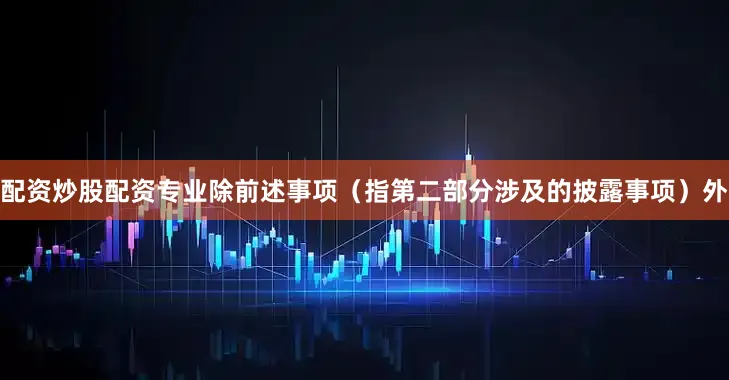 配资炒股配资专业除前述事项（指第二部分涉及的披露事项）外