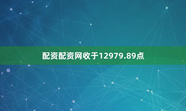 配资配资网收于12979.89点
