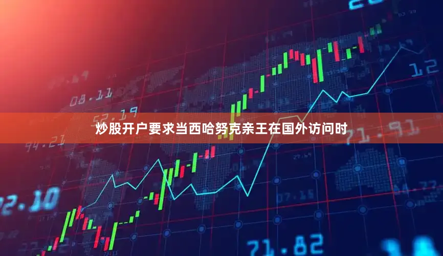 炒股开户要求当西哈努克亲王在国外访问时