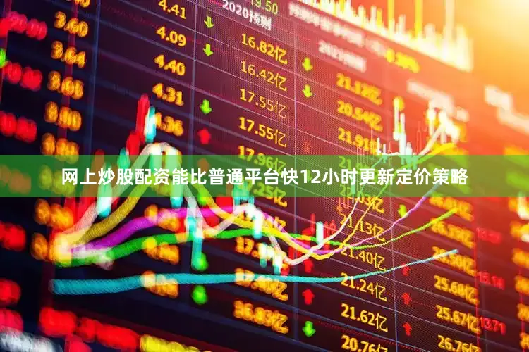 网上炒股配资能比普通平台快12小时更新定价策略